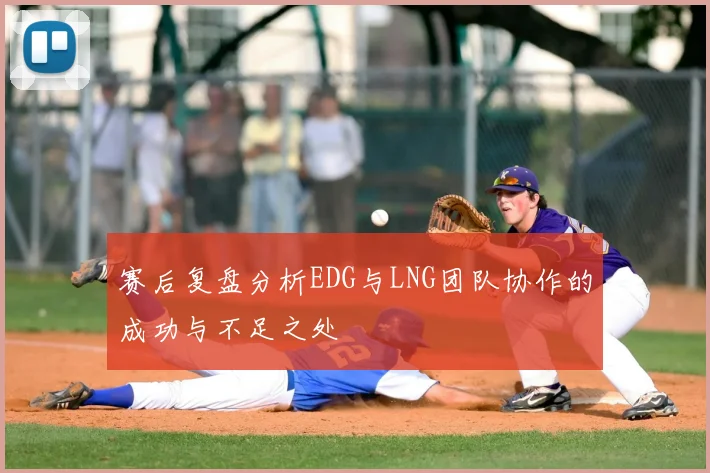 赛后复盘分析EDG与LNG团队协作的成功与不足之处