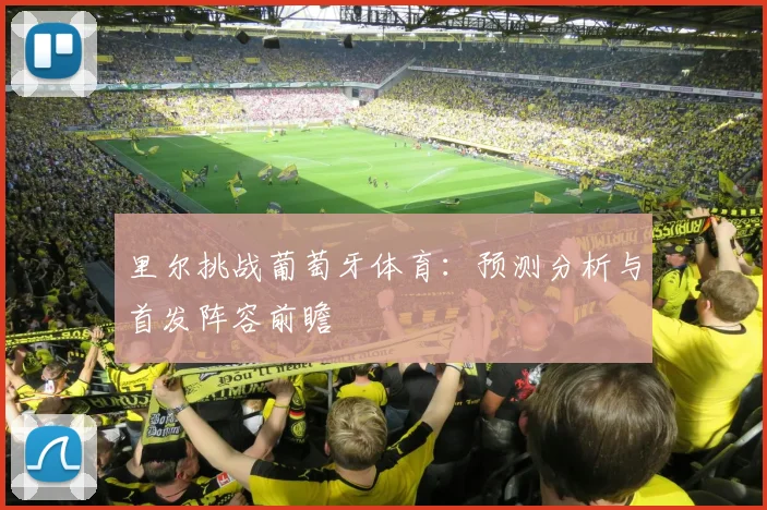 里尔挑战葡萄牙体育：预测分析与首发阵容前瞻