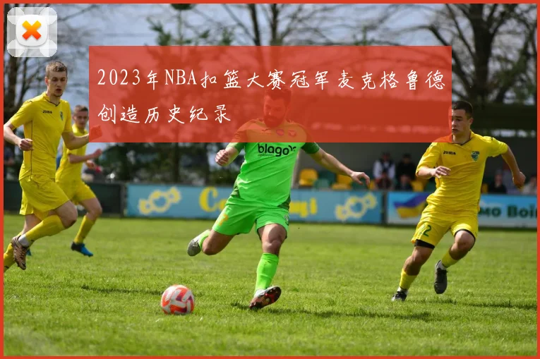 2023年NBA扣篮大赛冠军麦克格鲁德创造历史纪录